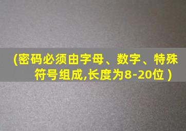 (密码必须由字母、数字、特殊符号组成,长度为8-20位 )